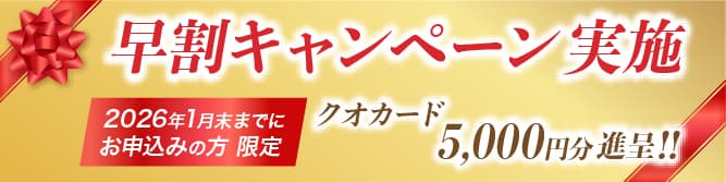 早期キャンペーン
2026年1月末までにお申し込みの方　クオカード5,000円分進呈